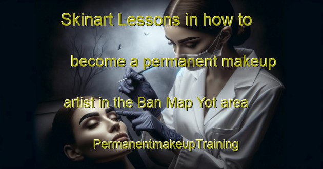 Skinart Lessons in how to become a permanent makeup artist in the Ban Map Yot area | PermanentmakeupTraining | PermanentmakeupClasses | SkinartTraining-Thailand