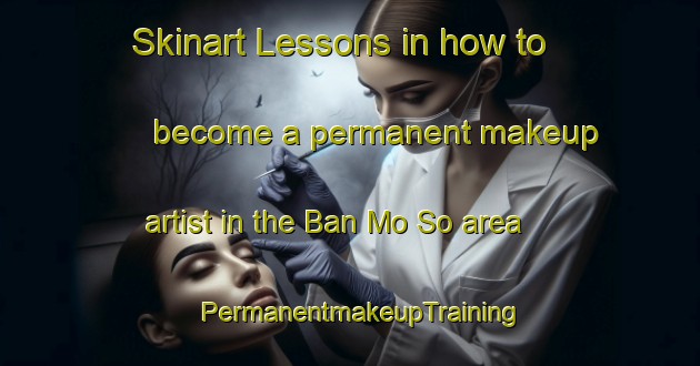 Skinart Lessons in how to become a permanent makeup artist in the Ban Mo So area | PermanentmakeupTraining | PermanentmakeupClasses | SkinartTraining-Thailand