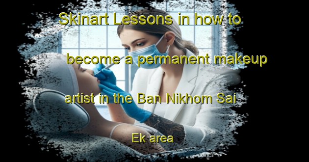 Skinart Lessons in how to become a permanent makeup artist in the Ban Nikhom Sai Ek area | PermanentmakeupTraining | PermanentmakeupClasses | SkinartTraining-Thailand