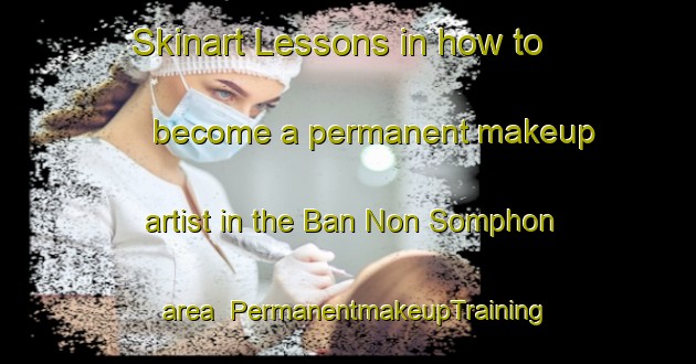 Skinart Lessons in how to become a permanent makeup artist in the Ban Non Somphon area | PermanentmakeupTraining | PermanentmakeupClasses | SkinartTraining-Thailand