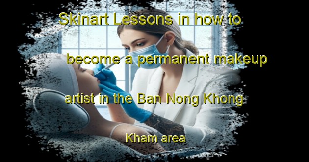 Skinart Lessons in how to become a permanent makeup artist in the Ban Nong Khong Kham area | PermanentmakeupTraining | PermanentmakeupClasses | SkinartTraining-Thailand