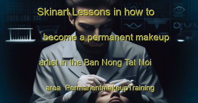 Skinart Lessons in how to become a permanent makeup artist in the Ban Nong Tat Noi area | PermanentmakeupTraining | PermanentmakeupClasses | SkinartTraining-Thailand