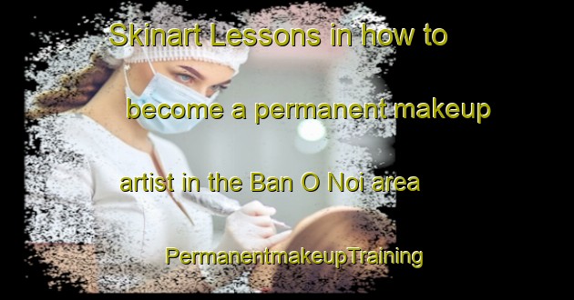 Skinart Lessons in how to become a permanent makeup artist in the Ban O Noi area | PermanentmakeupTraining | PermanentmakeupClasses | SkinartTraining-Thailand