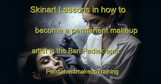 Skinart Lessons in how to become a permanent makeup artist in the Ban Padiak area | PermanentmakeupTraining | PermanentmakeupClasses | SkinartTraining-Thailand