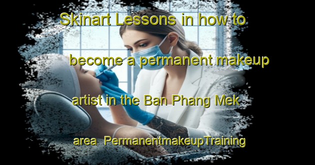Skinart Lessons in how to become a permanent makeup artist in the Ban Phang Mek area | PermanentmakeupTraining | PermanentmakeupClasses | SkinartTraining-Thailand