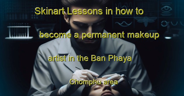 Skinart Lessons in how to become a permanent makeup artist in the Ban Phaya Chomphu area | PermanentmakeupTraining | PermanentmakeupClasses | SkinartTraining-Thailand