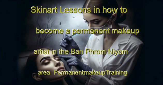 Skinart Lessons in how to become a permanent makeup artist in the Ban Phrom Niyom area | PermanentmakeupTraining | PermanentmakeupClasses | SkinartTraining-Thailand