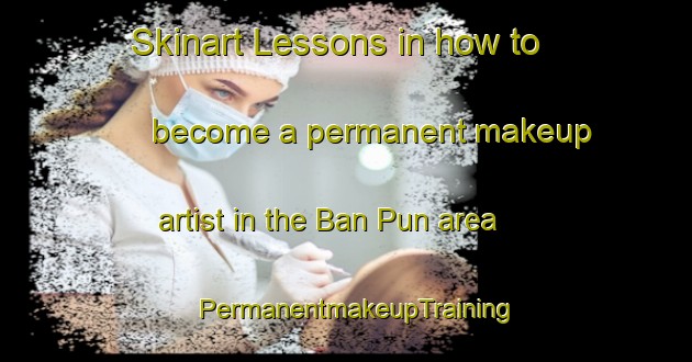 Skinart Lessons in how to become a permanent makeup artist in the Ban Pun area | PermanentmakeupTraining | PermanentmakeupClasses | SkinartTraining-Thailand