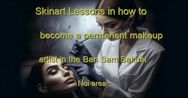 Skinart Lessons in how to become a permanent makeup artist in the Ban Sam Sakuai Noi area | PermanentmakeupTraining | PermanentmakeupClasses | SkinartTraining-Thailand