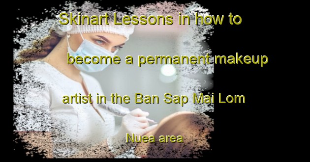 Skinart Lessons in how to become a permanent makeup artist in the Ban Sap Mai Lom Nuea area | PermanentmakeupTraining | PermanentmakeupClasses | SkinartTraining-Thailand