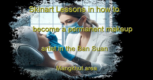 Skinart Lessons in how to become a permanent makeup artist in the Ban Suan Mangkhut area | PermanentmakeupTraining | PermanentmakeupClasses | SkinartTraining-Thailand