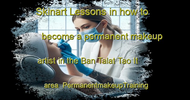 Skinart Lessons in how to become a permanent makeup artist in the Ban Talat Tao It area | PermanentmakeupTraining | PermanentmakeupClasses | SkinartTraining-Thailand