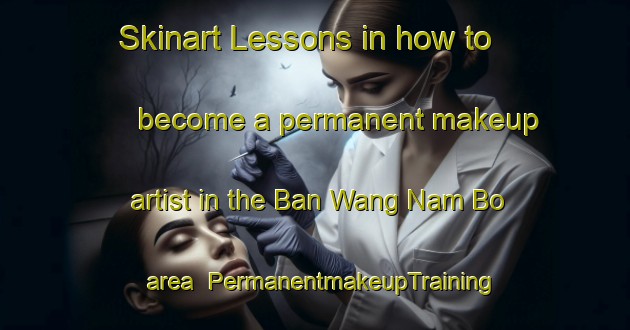 Skinart Lessons in how to become a permanent makeup artist in the Ban Wang Nam Bo area | PermanentmakeupTraining | PermanentmakeupClasses | SkinartTraining-Thailand