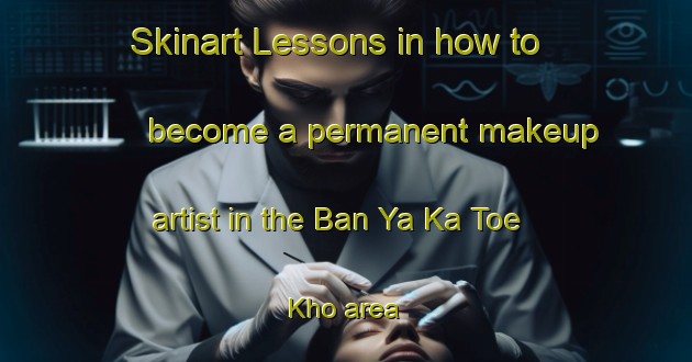 Skinart Lessons in how to become a permanent makeup artist in the Ban Ya Ka Toe Kho area | PermanentmakeupTraining | PermanentmakeupClasses | SkinartTraining-Thailand