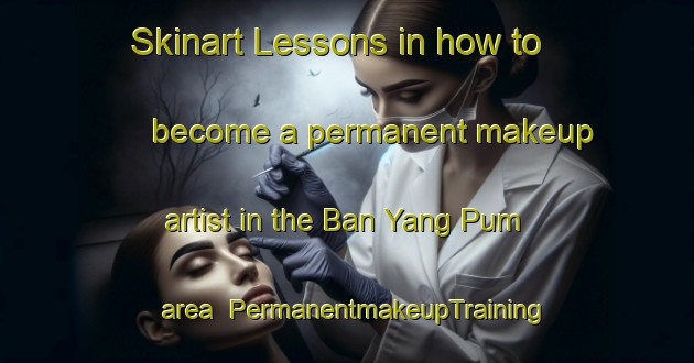 Skinart Lessons in how to become a permanent makeup artist in the Ban Yang Pum area | PermanentmakeupTraining | PermanentmakeupClasses | SkinartTraining-Thailand
