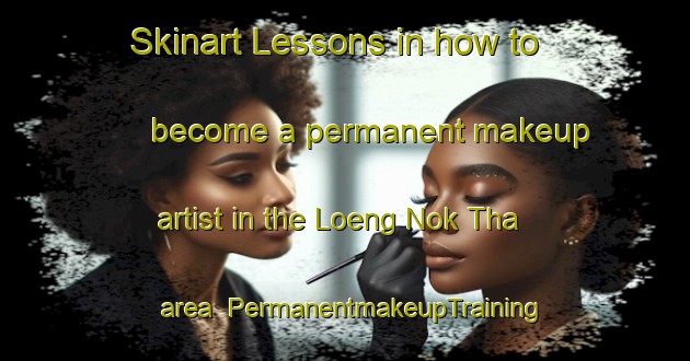 Skinart Lessons in how to become a permanent makeup artist in the Loeng Nok Tha area | PermanentmakeupTraining | PermanentmakeupClasses | SkinartTraining-Thailand