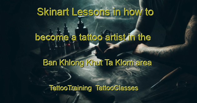 Skinart Lessons in how to become a tattoo artist in the Ban Khlong Khut Ta Klom area | TattooTraining | TattooClasses | SkinartTraining-Thailand