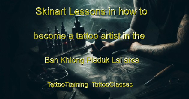 Skinart Lessons in how to become a tattoo artist in the Ban Khlong Pladuk Lai area | TattooTraining | TattooClasses | SkinartTraining-Thailand