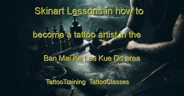 Skinart Lessons in how to become a tattoo artist in the Ban Mai Ka Lae Kue Do area | TattooTraining | TattooClasses | SkinartTraining-Thailand