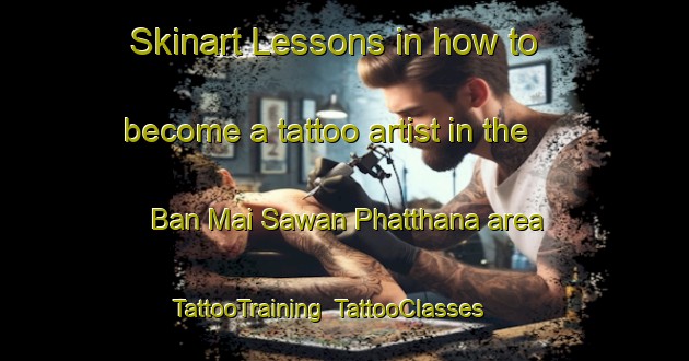Skinart Lessons in how to become a tattoo artist in the Ban Mai Sawan Phatthana area | TattooTraining | TattooClasses | SkinartTraining-Thailand