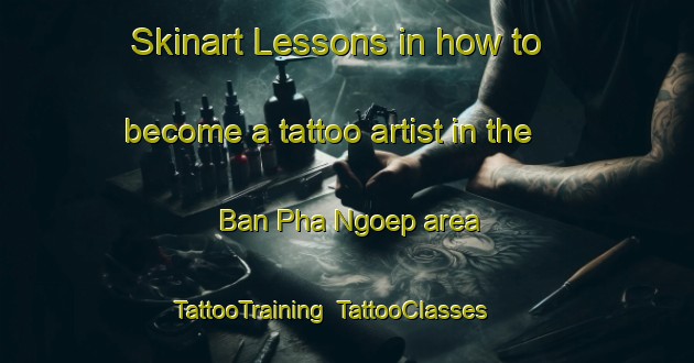 Skinart Lessons in how to become a tattoo artist in the Ban Pha Ngoep area | TattooTraining | TattooClasses | SkinartTraining-Thailand