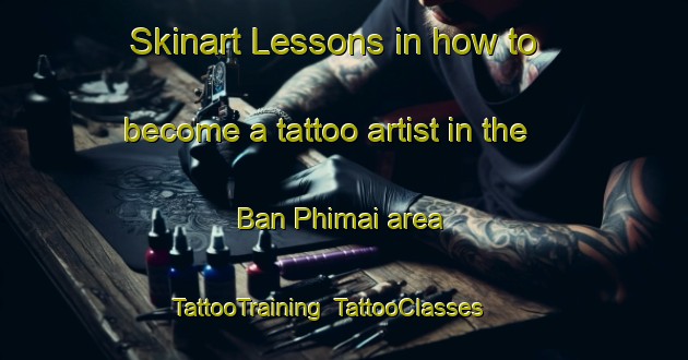 Skinart Lessons in how to become a tattoo artist in the Ban Phimai area | TattooTraining | TattooClasses | SkinartTraining-Thailand