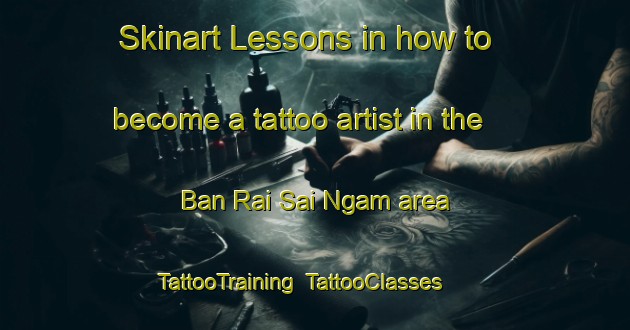 Skinart Lessons in how to become a tattoo artist in the Ban Rai Sai Ngam area | TattooTraining | TattooClasses | SkinartTraining-Thailand