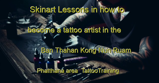 Skinart Lessons in how to become a tattoo artist in the Ban Thahan Kong Nun Ruam Phatthana area | TattooTraining | TattooClasses | SkinartTraining-Thailand