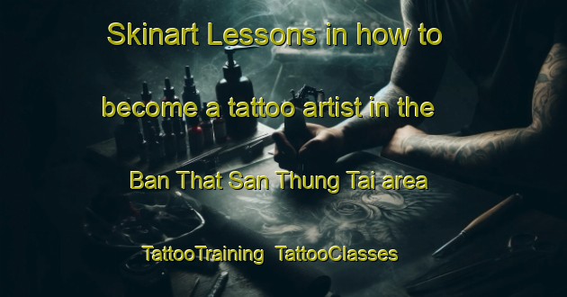 Skinart Lessons in how to become a tattoo artist in the Ban That San Thung Tai area | TattooTraining | TattooClasses | SkinartTraining-Thailand