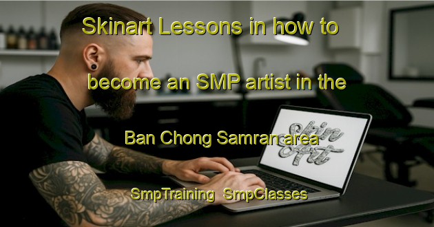 Skinart Lessons in how to become an SMP artist in the Ban Chong Samran area | SmpTraining | SmpClasses | SkinartTraining-Thailand