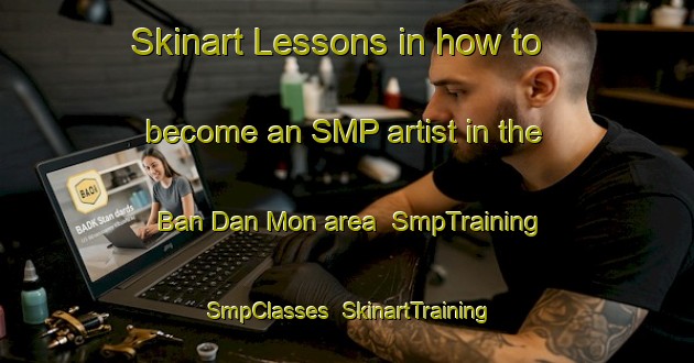 Skinart Lessons in how to become an SMP artist in the Ban Dan Mon area | SmpTraining | SmpClasses | SkinartTraining-Thailand