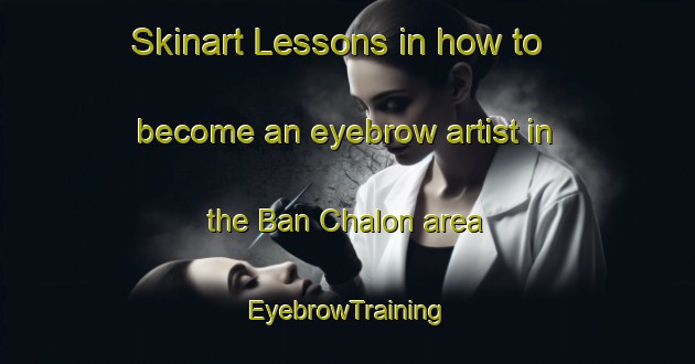 Skinart Lessons in how to become an eyebrow artist in the Ban Chalon area | EyebrowTraining | EyebrowClasses | SkinartTraining-Thailand