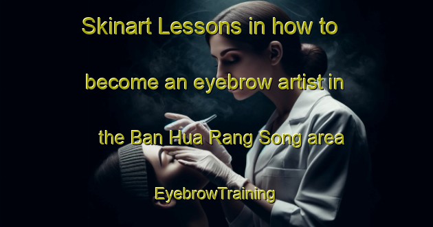 Skinart Lessons in how to become an eyebrow artist in the Ban Hua Rang Song area | EyebrowTraining | EyebrowClasses | SkinartTraining-Thailand