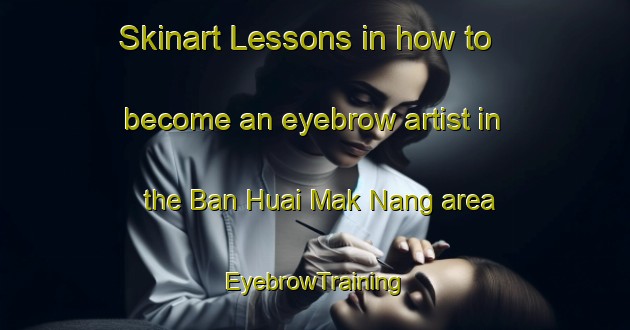 Skinart Lessons in how to become an eyebrow artist in the Ban Huai Mak Nang area | EyebrowTraining | EyebrowClasses | SkinartTraining-Thailand
