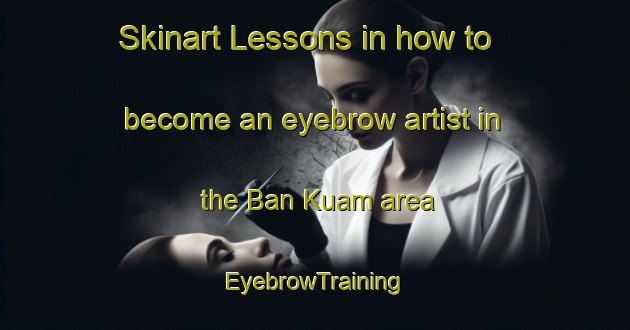 Skinart Lessons in how to become an eyebrow artist in the Ban Kuam area | EyebrowTraining | EyebrowClasses | SkinartTraining-Thailand