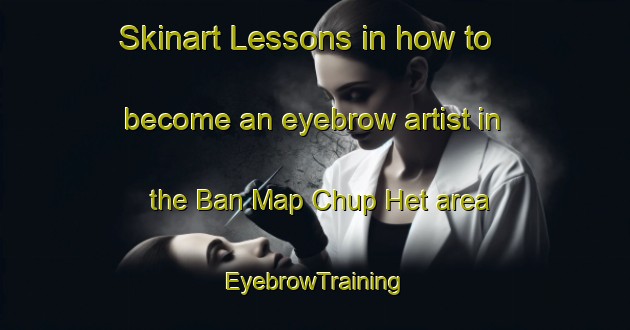 Skinart Lessons in how to become an eyebrow artist in the Ban Map Chup Het area | EyebrowTraining | EyebrowClasses | SkinartTraining-Thailand