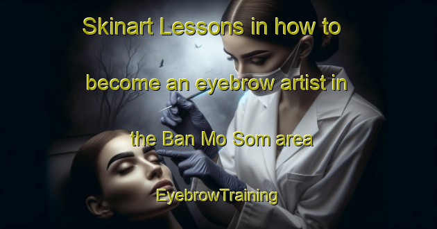 Skinart Lessons in how to become an eyebrow artist in the Ban Mo Som area | EyebrowTraining | EyebrowClasses | SkinartTraining-Thailand