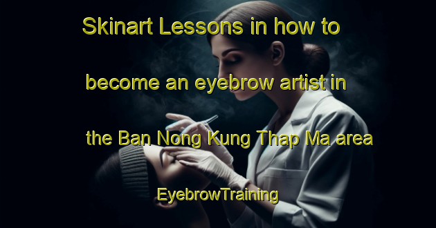 Skinart Lessons in how to become an eyebrow artist in the Ban Nong Kung Thap Ma area | EyebrowTraining | EyebrowClasses | SkinartTraining-Thailand