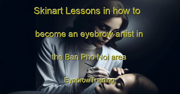 Skinart Lessons in how to become an eyebrow artist in the Ban Pho Noi area | EyebrowTraining | EyebrowClasses | SkinartTraining-Thailand