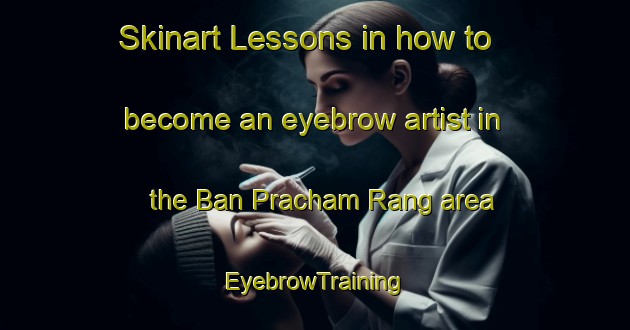 Skinart Lessons in how to become an eyebrow artist in the Ban Pracham Rang area | EyebrowTraining | EyebrowClasses | SkinartTraining-Thailand