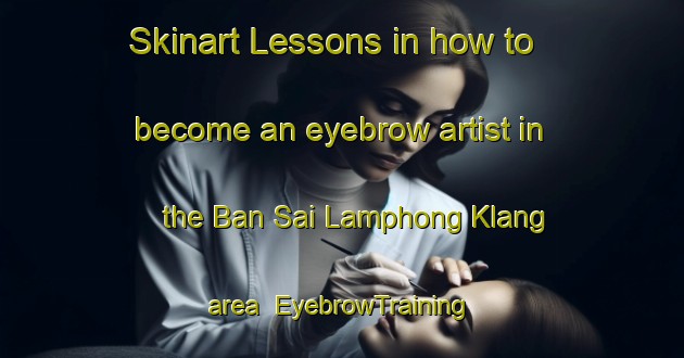 Skinart Lessons in how to become an eyebrow artist in the Ban Sai Lamphong Klang area | EyebrowTraining | EyebrowClasses | SkinartTraining-Thailand