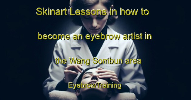 Skinart Lessons in how to become an eyebrow artist in the Wang Sombun area | EyebrowTraining | EyebrowClasses | SkinartTraining-Thailand