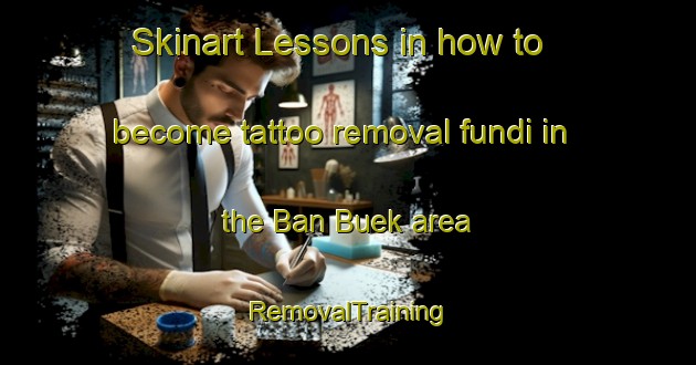 Skinart Lessons in how to become tattoo removal fundi in the Ban Buek area | RemovalTraining | RemovalClasses | SkinartTraining-Thailand
