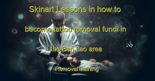 Skinart Lessons in how to become tattoo removal fundi in the Ban Lao area | RemovalTraining | RemovalClasses | SkinartTraining-Thailand