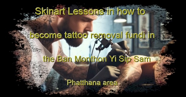 Skinart Lessons in how to become tattoo removal fundi in the Ban Monthon Yi Sip Sam Phatthana area | RemovalTraining | RemovalClasses | SkinartTraining-Thailand
