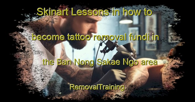 Skinart Lessons in how to become tattoo removal fundi in the Ban Nong Sakae Ngo area | RemovalTraining | RemovalClasses | SkinartTraining-Thailand