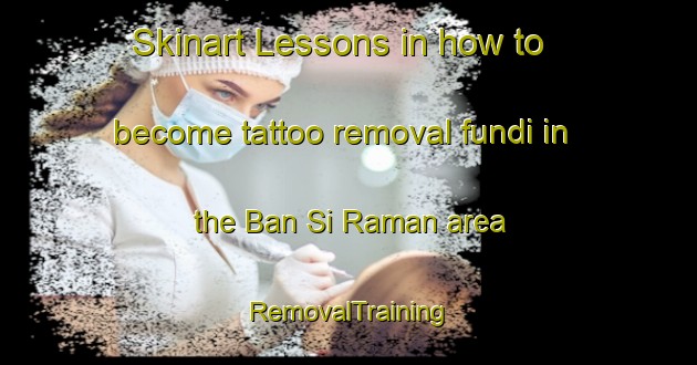 Skinart Lessons in how to become tattoo removal fundi in the Ban Si Raman area | RemovalTraining | RemovalClasses | SkinartTraining-Thailand