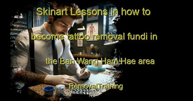 Skinart Lessons in how to become tattoo removal fundi in the Ban Wang Ham Hae area | RemovalTraining | RemovalClasses | SkinartTraining-Thailand