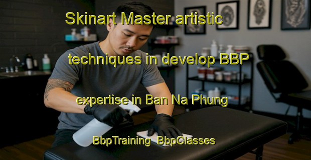 Skinart Master artistic techniques in develop BBP expertise in Ban Na Phung | BbpTraining | BbpClasses | SkinartTraining-Thailand