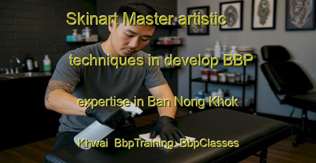 Skinart Master artistic techniques in develop BBP expertise in Ban Nong Khok Khwai | BbpTraining | BbpClasses | SkinartTraining-Thailand